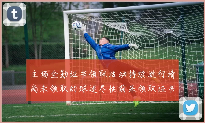 主场全勤证书领取活动持续进行请尚未领取的球迷尽快前来领取证书