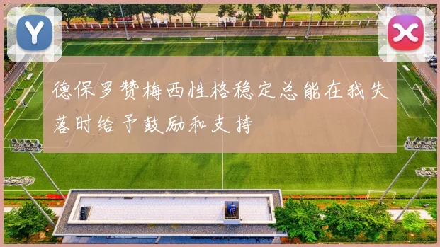 德保罗赞梅西性格稳定总能在我失落时给予鼓励和支持