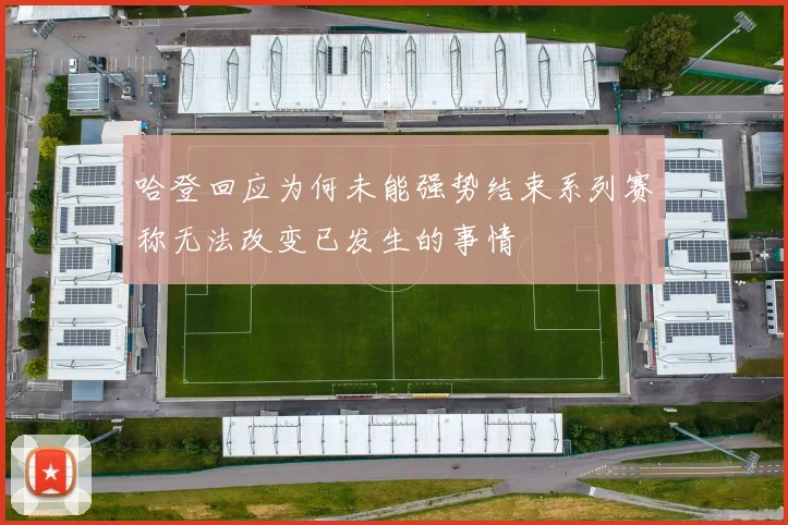 哈登回应为何未能强势结束系列赛称无法改变已发生的事情